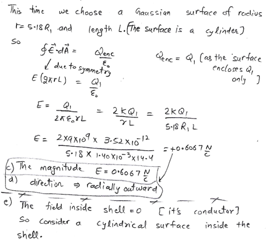 oose a Gaussian surface sf roclius (ength LThe surface is a cylinm] This time we ch h=SER, ,and So %,c- Q, (as the surface enc to Symmexr encloses a The magnitude E:0.60 6 7 N d) directoへラradial(yodward e) The fild inside shell o Cits condutor) onsider acylindnical surface inside the shell