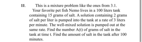 11. This is a mixture problem like the ones from 3.1. Your favorite pet fish Nemo lives in a 100 liters tank containing 15 gr