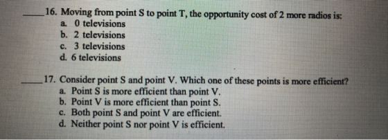 16. Moving from point S to point T, the opportunity cost of 2 more radios is: a. O televisions b. 2 televisions c. 3 televisi
