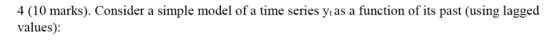 4 (10 marks). Consider a simple model of a time series ytas a function of its past (using lagged values):