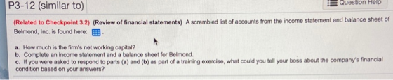 P3-12 (similar to) Question Help (Related to Checkpoint 3.2) (Review of financial statements) A scrambled list of accounts fr