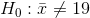 H_0 : \bar{x} \neq 19