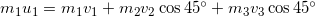 \small m_1u_1=m_1v_1+m_2v_2\cos{45\degree}+m_3v_3\cos{45\degree}