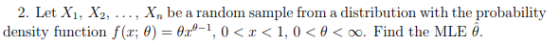 2. Let Xi, X2, . Xn be a random sample from a distribution with the probability density function f(x; θ-829-1, 0 < x < 1,0 < θ < oo. Find the MLE θ