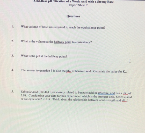 Acid-Base pH Titration of a Weak Acid with a Strong Base Report Sheet 2 Questions 1. What volume of base was required to reac