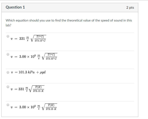 2 pts Question 1 Which equation should you use to find the theoretical value of the speed of sound in this lab? V 273.15 C 3.