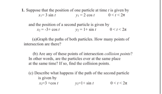 1. Suppose that the position of one particle at time t is given by x1= 3 sint yı = 2 cost 0<1<21 and the position of a second