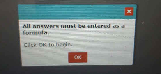 X All answers must be entered as a formula. Click OK to begin. OK