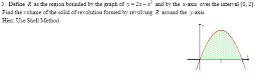 5. Define R as the region bounded by the graph of y=2x-r and by the x-axis over the interval [0,2]. Find the volume of the so
