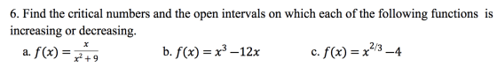 6. Find the critical numbers and the open intervals on which each of the following functions is increasing or decreasing. a.