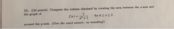 11. (20 points) Compute the volume obtained by rotating the area between the s-axis and the graph of for 0 SS2 around the y-a