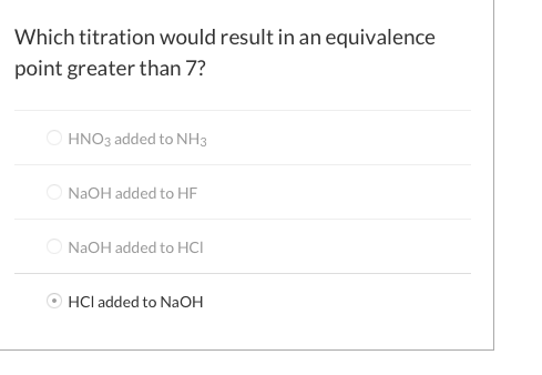 Which titration would result in an equivalence point greater than 7? HNO3 added to NH3 NaOH added to HF NaOH added to HCI HCI