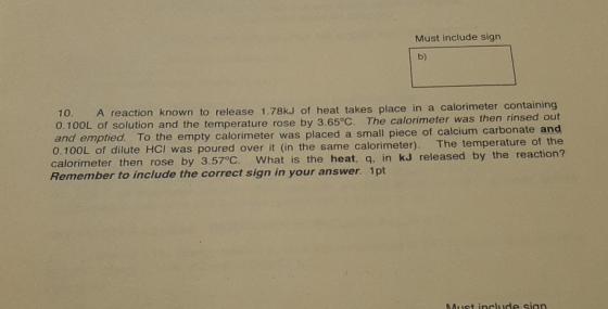 Must include sign b) 10. A reaction known to release 1.78kJ of heat takes place in a calorimeter containing 0.100L of solutio