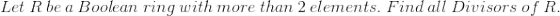 Let \ R \ be \ a \ Boolean \ ring \ with \ more \ than \ 2 \ elements. \ Find \ all \ Divisors \ of \ R.