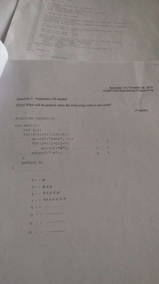 Semester 2 & Trimester 3B, 2015 COMP1004 Engineering Programming Question 3 - Repetition (20 marks) Q3(a) What will be printed when the following code is executed? (5 marks] #include <stdio.h> int main() int i, j; for(i=1;i<17;i=i+2) { printf(%d==, i); for(j=i; j>0;j--) printf(#); printf(\n); return 0; == # 3 = = # # # 5 == ### ## 7 #### #