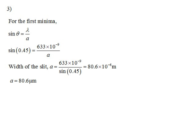 3) For the first minima, sin θ sin (045)- 633x10 Width f he slit, a- 910-0.6 10 sin (0.45 0.6x1 a 80.6um