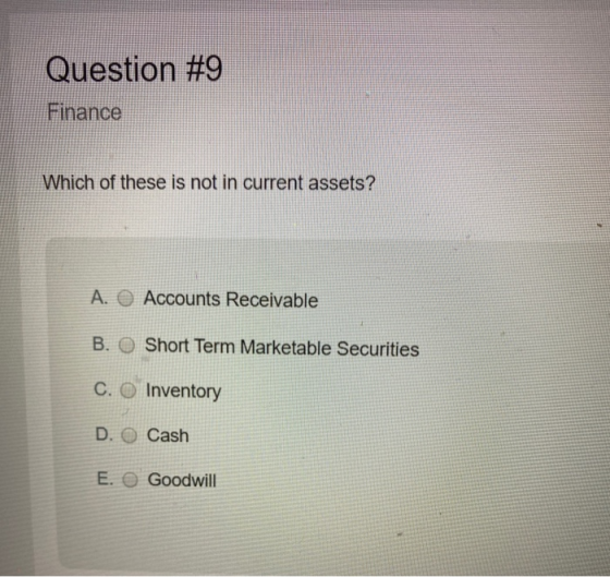 Question #9 Finance Which of these is not in current assets? A. Accounts Receivable B. O Short Term Marketable Securities C.