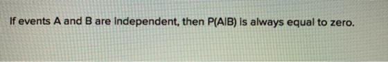 If events A and B are independent, then P(AIB) is always equal to zero.