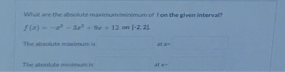 What are the absolute maximum/minimum of fon the given interval? s (z) = -2- 32° +92 + 12 on (-2.21 The absolute maximum is T