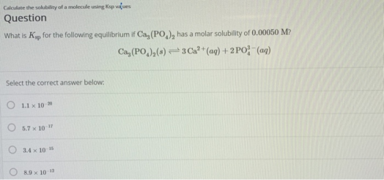 Calculate the solubility of a molecule using Ksp values Question What is Kop for the following equilibrium if Cag(PO.), has a