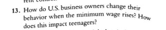 Tell Com 13. How do U.S. business owners change the behavior when the minimum wage rises? H does this impact teenagers?