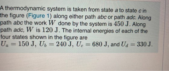 A thermodynamic system is taken from state a to state c in the figure (Figure 1) along either path abc or path adc. Along pat