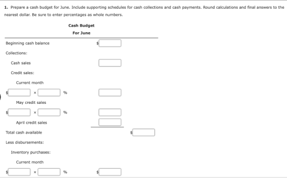 1. Prepare a cash budget for June. Include supporting schedules for cash collections and cash payments. Round calculations an