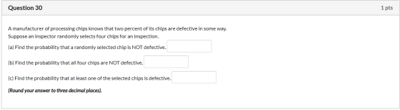Question 30 1 pts A manufacturer of processing chips knows that two percent of its chips are defective in some way. Suppose a