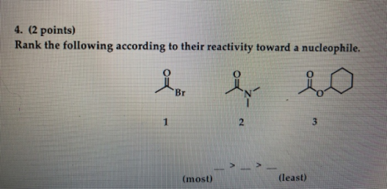 4. (2 points) Rank the following according to their reactivity toward a nucleophile. 용 io Br 1 2 3 (most) (least)