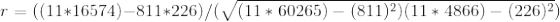 r = ( ( 11 * 16574 ) - 811 * 226 ) / ( \sqrt{ ( 11 * 60265 ) - ( 811 )^{2} )( 11 * 4866 ) - ( 226 )^{2} })