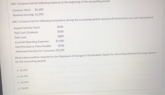 ABC Company had the following balances at the beginning of the accounting period: Common Stock $4,200 Retained Earnings $1,09