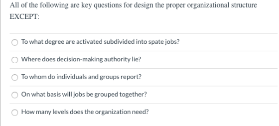 All of the following are key questions for design the proper organizational structure EXCEPT: To what degree are activated su