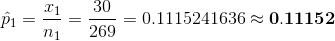 \hat{p}_{1}=\frac{x_{1}}{n_{1}}=\frac{30}{269}=0.1115241636\approx \mathbf{0.11152}