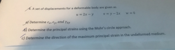 A. A set of displacements for a deformable body are given as a = 2x - y v = y - 2x w = 0 a) Determine Ex, by, and Yxy 6) Dete