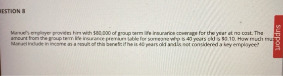 DESTION 8 Manuels employer provides him with $80,000 of group term life insurance coverage for the year at no cost. The amou