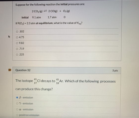 Suppose for the following reaction the initial pressures are: 2 CO2(g) = 2 CO(g) + O2(g) Initial 9.1 atm 1.7 atm 0 If P(O2) =