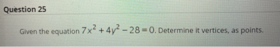Question 25 Given the equation 7x2 + 4y2 - 28 = 0. Determine it vertices, as points.