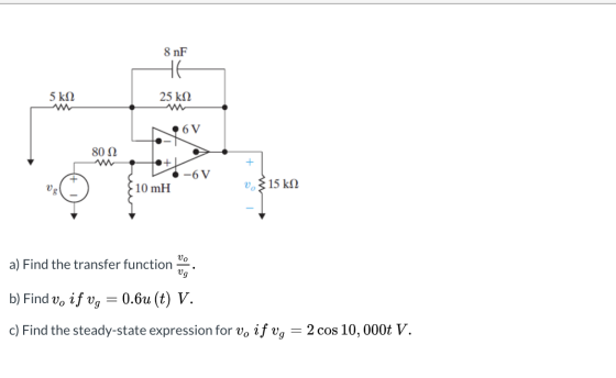 8 nF 5 k12 25 k12 NOV -N 80 12 tet V -6V 10 mH v.215 k22 a) Find the transfer function b) Find v. if vg = 0.6u (t) V. c) Find