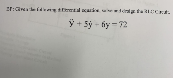 BP: Given the following differential equation, solve and design the RLC Circuit. Y + 5y + 6y = 72
