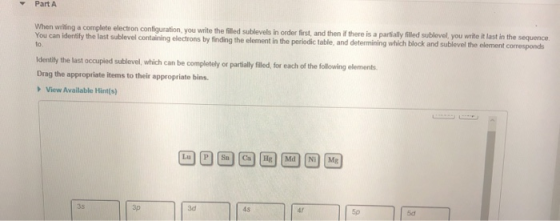 Part A When writing a complete electron configuration, you write the filled sublevels in order first, and then there is a par
