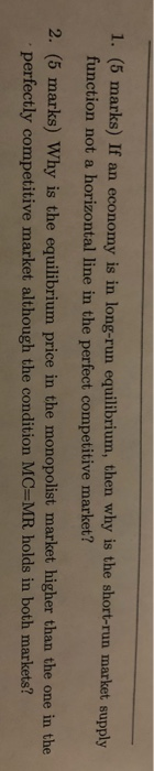 1. (5 marks) If an economy is in long-run equilibrium, then why is the short-run market supply function not a horizontal line