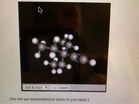 ball & stick9 - + labels (Do not use stereochemical terms in you name.)