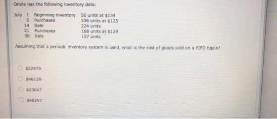 Oriole has the following inventory data: July 1 Beginning inventory 5 Purchases 14 Sale 21 Purchases 30 Sale 56 units at $134