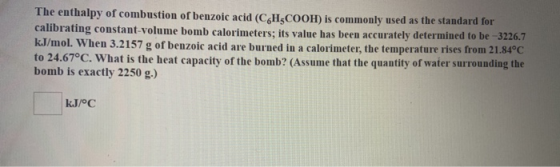The enthalpy of combustion of benzoic acid ( CH2COOH) is commonly used as the standard for calibrating constant-volume bomb c