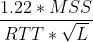 \frac{1.22*MSS}{RTT*\sqrt{L}}
