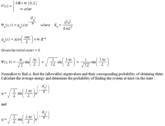 V(x) = ㆀ other iE t 72 T where En= Given the initial state 0 Ψ(x, 0) =-sin 5 L Normalize to find A, find the (allowable) eigenvalues and their corresponding probability of obtaining therm Calculate the average energy and determine the probability of finding the system at time tin the state an
