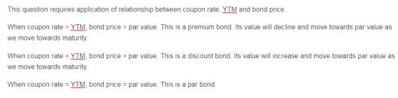 This question requires application of relationship between coupon rate, YTM and bond price. When coupon rate > YTM, bond pric