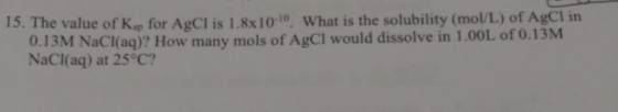 13. The value of Rsp for AgCl is 1.8x10-10 What is the solubility (mol/L) of AgCl in 0.13M NaCl(aq)? How many mols of AgCl wo
