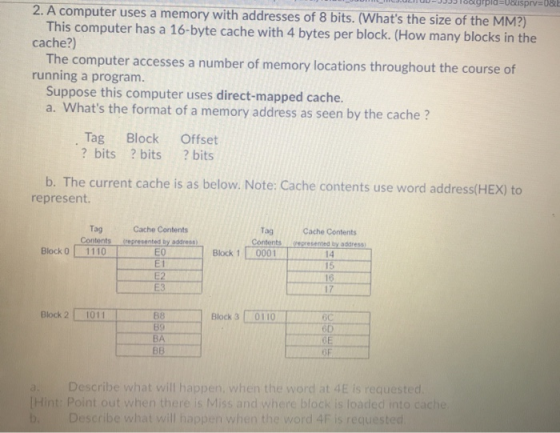 2. A computer uses a memory with addresses of 8 bits. (Whats the size of the MM?) This computer has a 16-byte cache with 4 b