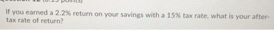 vitu pullit If you earned a 2.2% return on your savings with a 15% tax rate, what is your after- tax rate of return?